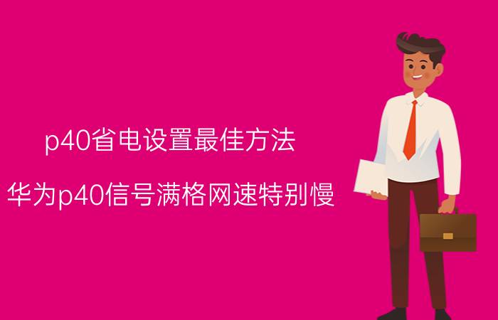 p40省电设置最佳方法 华为p40信号满格网速特别慢？